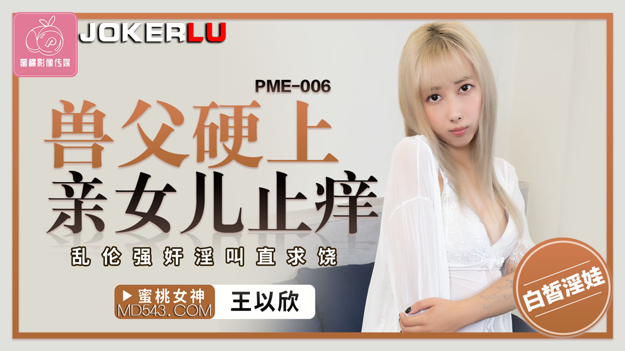 蜜桃影像传媒.PME-006.王以欣.兽父硬上亲女儿止痒.乱伦强奸淫叫直求饶