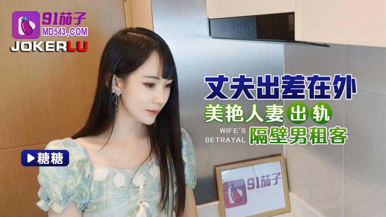 91茄子.丈夫出差在外美艳人妻出轨隔壁男租客