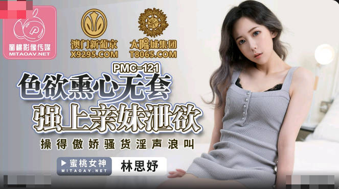 蜜桃影像传媒.PMC121.林思妤.色欲熏心无套强上亲妹泄欲