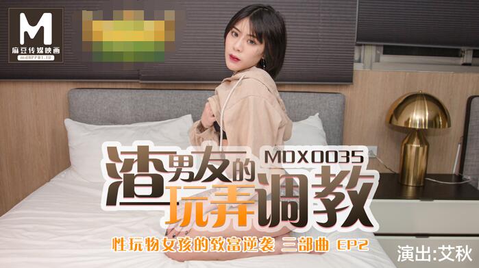 91国产麻豆MDX0035.艾秋男友的玩弄調教.性玩物女孩的致富逆袭EP2