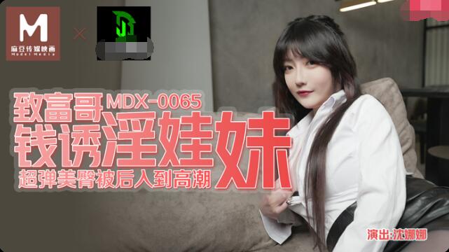 91国产麻豆MDX-0065 致富哥钱诱淫娃妹 沈娜娜 超弹美臀被后入到高潮