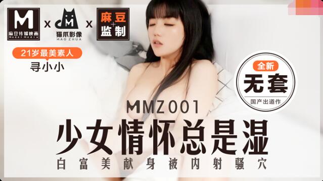 猫爪影像MMZ001寻小小 全新无套 少女的情怀总是湿 白富美献身被内射骚穴