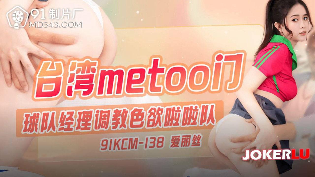 91制片厂.91KCM-138.爱丽丝.台湾metoo门.球队经理调教色欲啦啦队