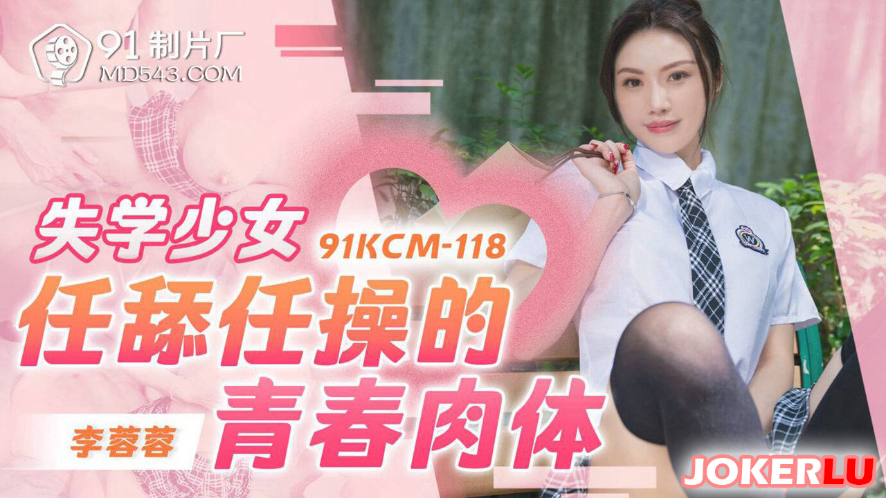 91制片厂.91KCM-118.李蓉蓉.失学少女任舔任操的青春肉体