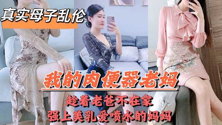 母子乱伦-趁着老爸不在家强上美乳喷水的妈妈