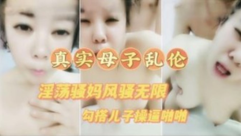 真实母子乱伦 淫荡骚妈喝醉勾引儿子草逼 高清露脸对白清晰满嘴骚话不断