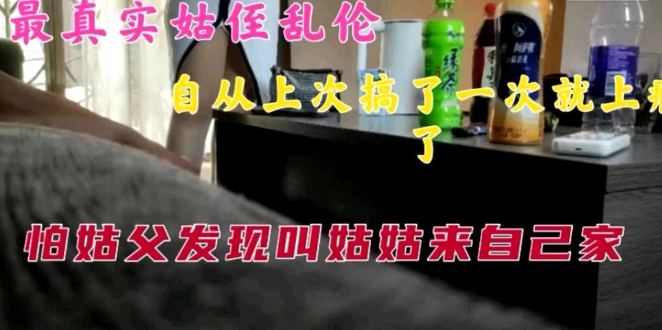 真实姑侄#乱伦，自从肏了一次以后就上瘾了，怕姑父发现叫姑姑来自己家